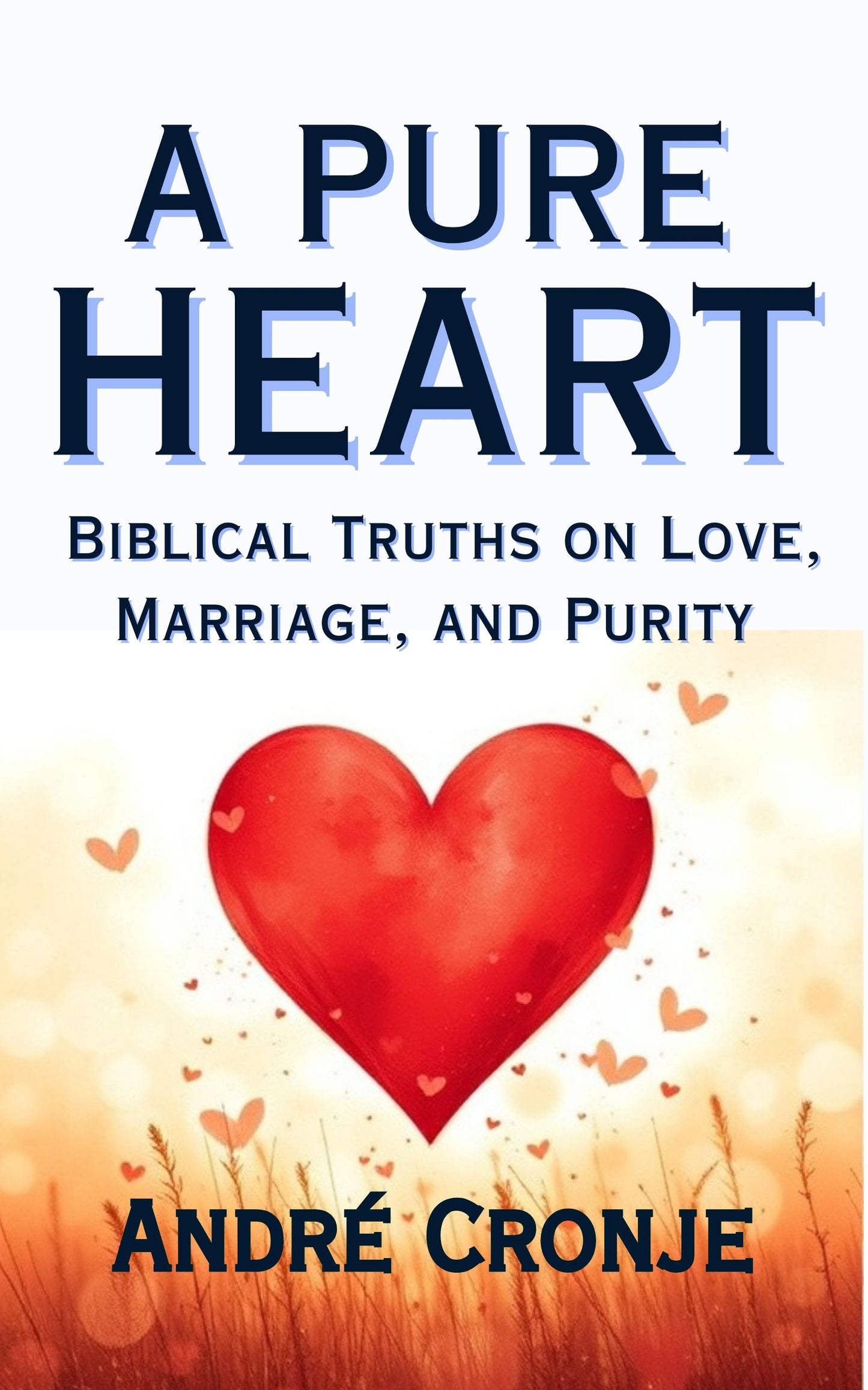 A PURE HEART: Biblical Truths On Love, Marriage, And Purity